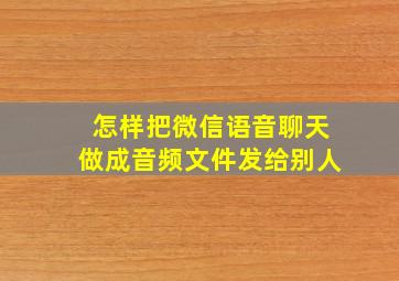 怎样把微信语音聊天做成音频文件发给别人