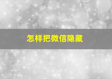 怎样把微信隐藏