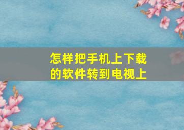 怎样把手机上下载的软件转到电视上