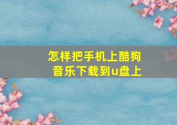 怎样把手机上酷狗音乐下载到u盘上