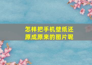 怎样把手机壁纸还原成原来的图片呢