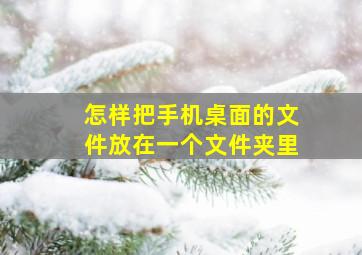 怎样把手机桌面的文件放在一个文件夹里