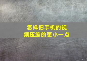 怎样把手机的视频压缩的更小一点