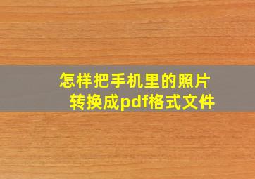 怎样把手机里的照片转换成pdf格式文件