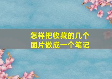 怎样把收藏的几个图片做成一个笔记