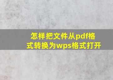 怎样把文件从pdf格式转换为wps格式打开