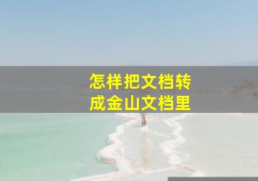 怎样把文档转成金山文档里