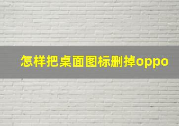 怎样把桌面图标删掉oppo