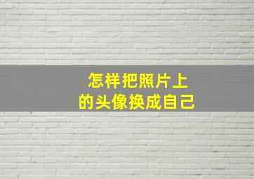 怎样把照片上的头像换成自己