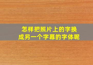 怎样把照片上的字换成另一个字幕的字体呢