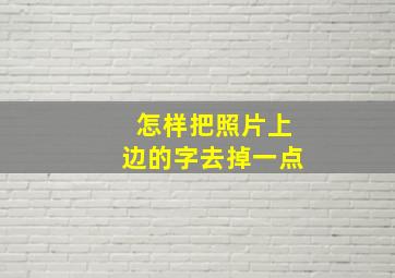 怎样把照片上边的字去掉一点