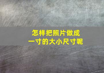 怎样把照片做成一寸的大小尺寸呢