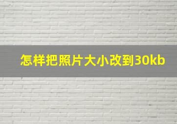 怎样把照片大小改到30kb