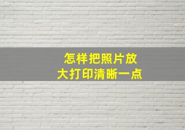 怎样把照片放大打印清晰一点