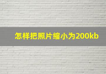 怎样把照片缩小为200kb