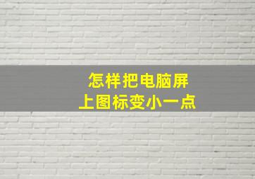 怎样把电脑屏上图标变小一点