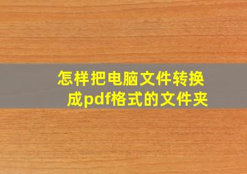 怎样把电脑文件转换成pdf格式的文件夹