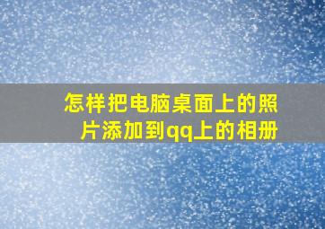 怎样把电脑桌面上的照片添加到qq上的相册