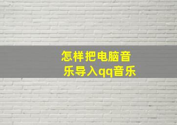 怎样把电脑音乐导入qq音乐