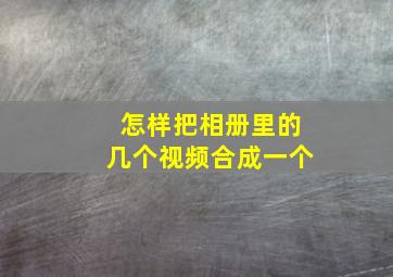 怎样把相册里的几个视频合成一个