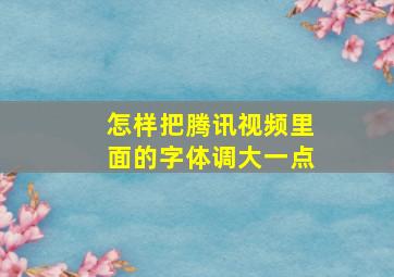 怎样把腾讯视频里面的字体调大一点