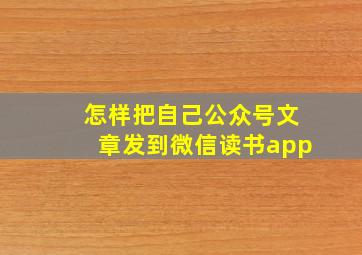 怎样把自己公众号文章发到微信读书app