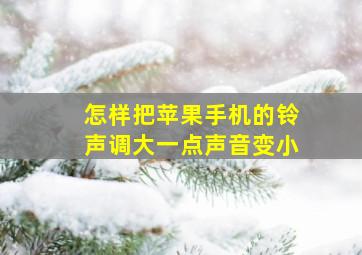 怎样把苹果手机的铃声调大一点声音变小