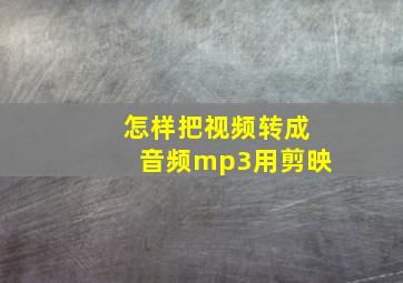 怎样把视频转成音频mp3用剪映