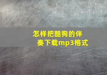 怎样把酷狗的伴奏下载mp3格式