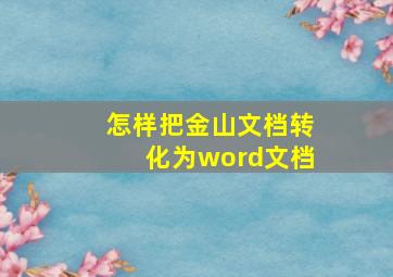 怎样把金山文档转化为word文档