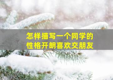 怎样描写一个同学的性格开朗喜欢交朋友