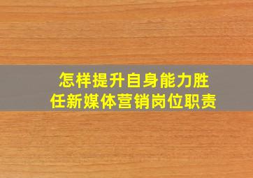 怎样提升自身能力胜任新媒体营销岗位职责