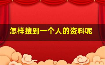 怎样搜到一个人的资料呢