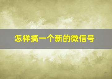 怎样搞一个新的微信号