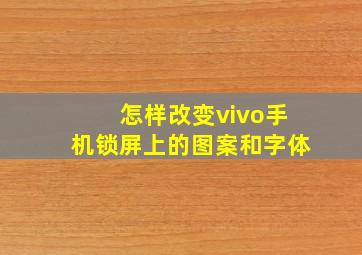 怎样改变vivo手机锁屏上的图案和字体