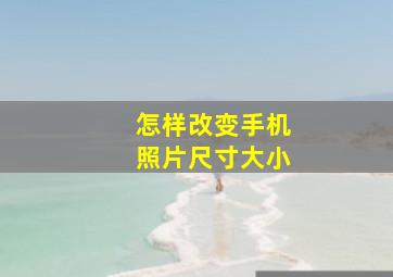 怎样改变手机照片尺寸大小