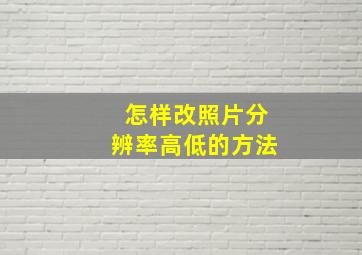 怎样改照片分辨率高低的方法