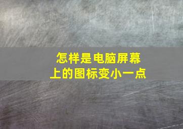 怎样是电脑屏幕上的图标变小一点