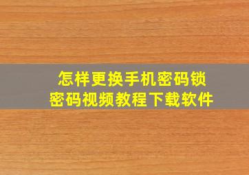 怎样更换手机密码锁密码视频教程下载软件