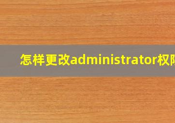 怎样更改administrator权限