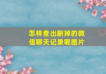 怎样查出删掉的微信聊天记录呢图片