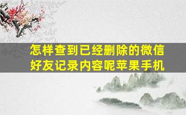 怎样查到已经删除的微信好友记录内容呢苹果手机