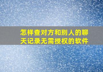 怎样查对方和别人的聊天记录无需授权的软件