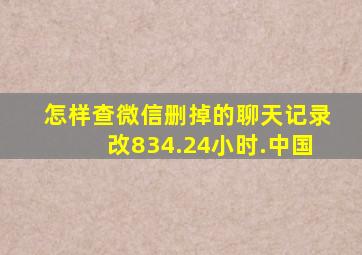 怎样查微信删掉的聊天记录改834.24小时.中国