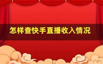 怎样查快手直播收入情况