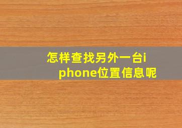 怎样查找另外一台iphone位置信息呢