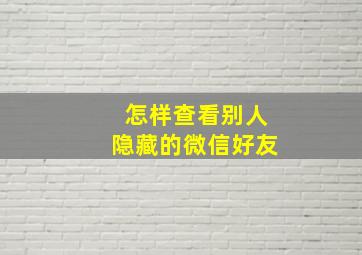 怎样查看别人隐藏的微信好友