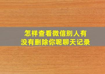 怎样查看微信别人有没有删除你呢聊天记录