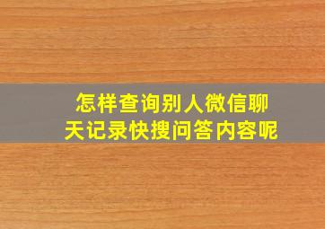 怎样查询别人微信聊天记录快搜问答内容呢