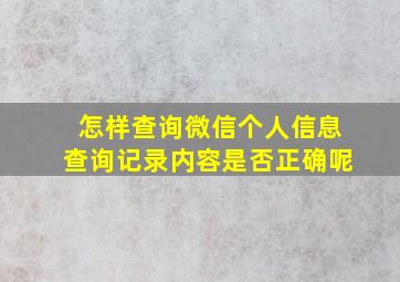 怎样查询微信个人信息查询记录内容是否正确呢